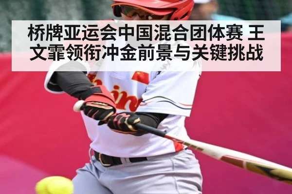 桥牌亚运会中国混合团体赛 王文霏领衔冲金前景与关键挑战