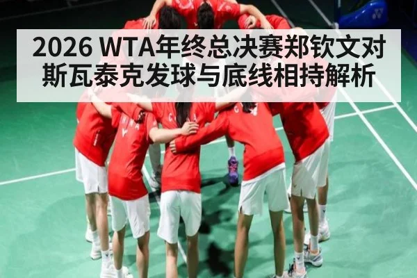 2026 WTA年终总决赛郑钦文对斯瓦泰克发球与底线相持解析